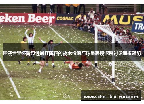 围绕世界杯阶段性最佳阵容的战术价值与球星表现深度讨论解析趋势