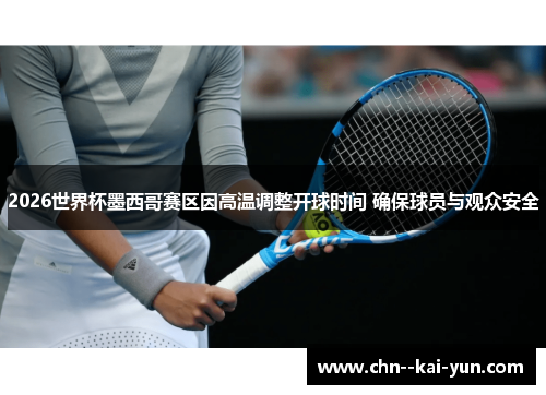 2026世界杯墨西哥赛区因高温调整开球时间 确保球员与观众安全