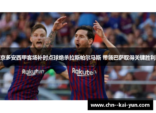 京多安西甲客场补时点球绝杀拉斯帕尔马斯 带领巴萨取得关键胜利