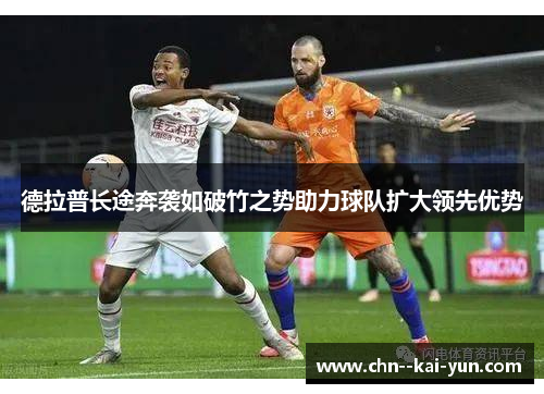 德拉普长途奔袭如破竹之势助力球队扩大领先优势 德拉普长途奔袭如破竹之势助力球队扩大领先优势