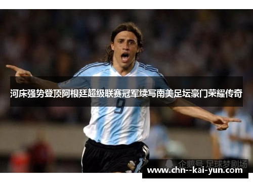 河床强势登顶阿根廷超级联赛冠军续写南美足坛豪门荣耀传奇