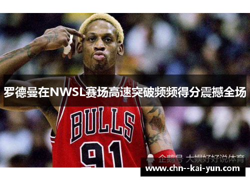 罗德曼在NWSL赛场高速突破频频得分震撼全场