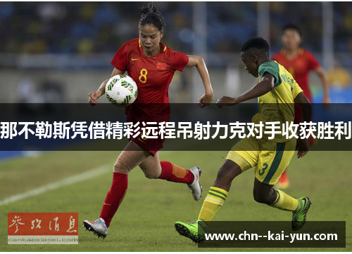 那不勒斯凭借精彩远程吊射力克对手收获胜利