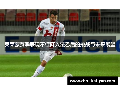 克莱蒙赛季表现不佳降入法乙后的挑战与未来展望 克莱蒙赛季表现不佳降入法乙后的挑战与未来展望