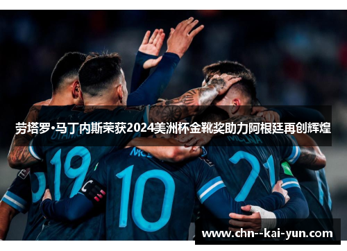 劳塔罗·马丁内斯荣获2024美洲杯金靴奖助力阿根廷再创辉煌 劳塔罗·马丁内斯荣获2024美洲杯金靴奖助力阿根廷再创辉煌