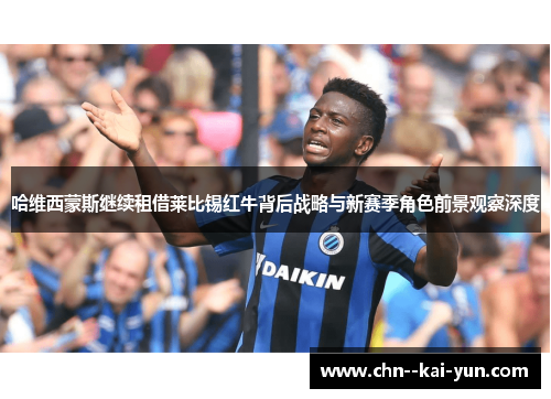 哈维西蒙斯继续租借莱比锡红牛背后战略与新赛季角色前景观察深度