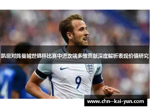 凯恩对阵曼城世俱杯比赛中进攻端多维贡献深度解析表现价值研究