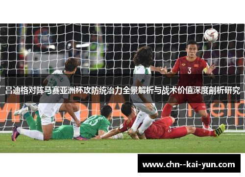 吕迪格对阵马赛亚洲杯攻防统治力全景解析与战术价值深度剖析研究