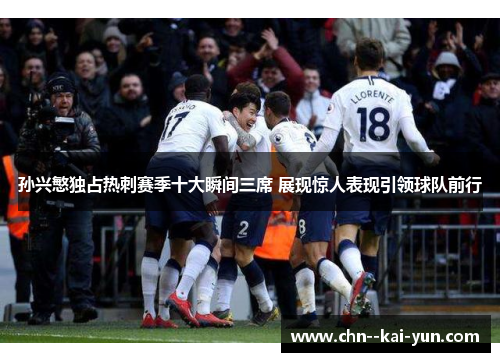 孙兴慜独占热刺赛季十大瞬间三席 展现惊人表现引领球队前行 孙兴慜独占热刺赛季十大瞬间三席 展现惊人表现引领球队前行
