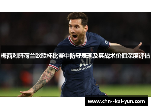 梅西对阵荷兰欧联杯比赛中防守表现及其战术价值深度评估