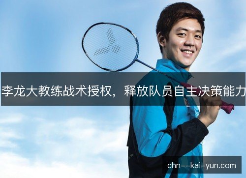 李龙大教练战术授权，释放队员自主决策能力