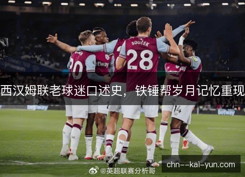 西汉姆联老球迷口述史，铁锤帮岁月记忆重现