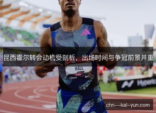 昆西霍尔转会动机受剖析，出场时间与争冠前景并重