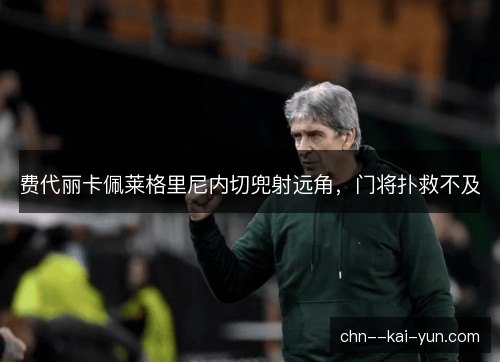 费代丽卡佩莱格里尼内切兜射远角,门将扑救不及 费代丽卡佩莱格里尼内切兜射远角,门将扑救不及