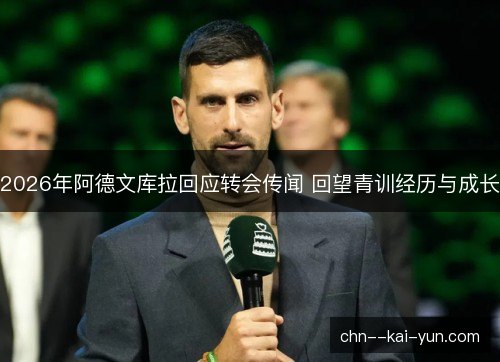 2026年阿德文库拉回应转会传闻 回望青训经历与成长